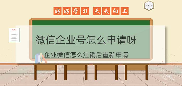 微信企业号怎么申请呀 企业微信怎么注销后重新申请？